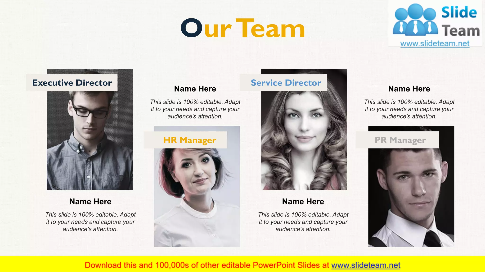 OurTeam
46
Name Here
This slide is 100% editable. Adapt
it to your needs and capture your
audience's attention.
Name Here
This slide is 100% editable. Adapt
it to your needs and capture your
audience's attention.
Name Here
This slide is 100% editable. Adapt
it to your needs and capture your
audience's attention.
Name Here
This slide is 100% editable. Adapt
it to your needs and capture your
audience's attention.
Executive Director
HR Manager
Service Director
PR Manager
 