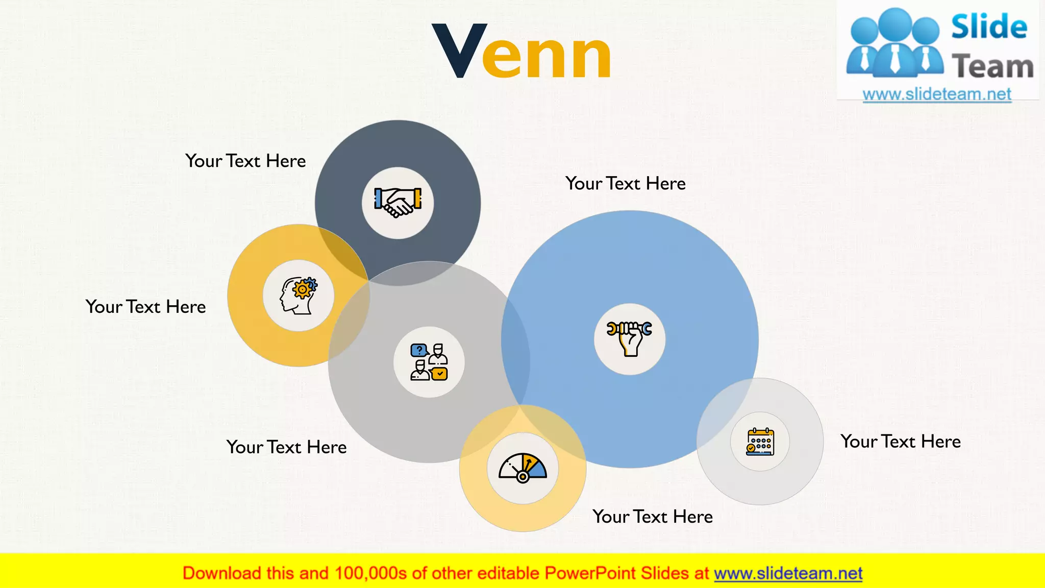 Venn
YourText Here
YourText Here
YourText Here
YourText HereYourText Here
YourText Here
This slide is 100% editable. Adapt it to your needs and capture your audience's attention. 50
 