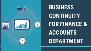 BUSINESS
CONTINUITY
FOR FINANCE &
ACCOUNTS
DEPARTMENT
 