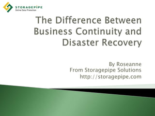 The Difference Between Business Continuity and Disaster Recovery By RoseanneFrom Storagepipe Solutions http://storagepipe.com 