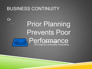 BUSINESS CONTINUITY
Prior Planning
Prevents Poor
Performance
Or
…
Steve Kutzer
CIO Dojo & Luminosity Consulting
 