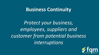 Business Continuity
Protect your business,
employees, suppliers and
customer from potential business
interruptions
 