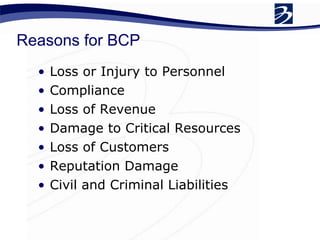 Reasons for BCP Loss or Injury to Personnel Compliance Loss of Revenue Damage to Critical Resources Loss of Customers Reputation Damage Civil and Criminal Liabilities 