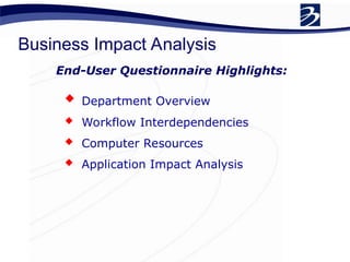 End-User Questionnaire Highlights:
 Department Overview
 Workflow Interdependencies
 Computer Resources
 Application Impact Analysis
Business Impact Analysis
 
