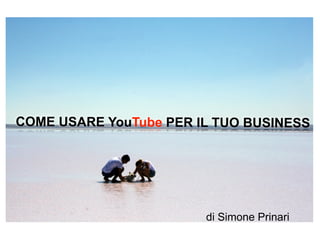 COME USARE YouTube PER IL TUO BUSINESS




                        di Simone Prinari
 