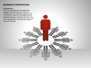 BUSINESS COOPERATION
Example text
This is an example text. Go ahead and
replace it with your own text. This is an
example text. Go ahead and replace it with
your own text. This is an example text. Go
ahead and replace it with your own text. This
is an example text. Go ahead and replace it
with your own text.
 