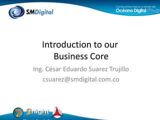 Ing. César Eduardo Suarez Trujillo csuarez@smdigital.com.co Introductiontoour Business Core 