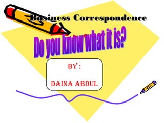 Business CorrespondenceBusiness Correspondence
By :
DAINA ABDUL
 