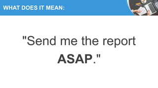 WHAT DOES IT MEAN:
"Send me the report
ASAP."
 