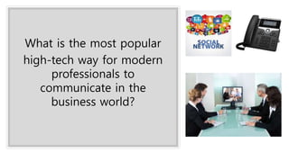 What is the most popular
high-tech way for modern
professionals to
communicate in the
business world?
 