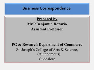 Business Correspondence
Prepared by
Mr.P.Benjamin Rozario
Assistant Professor
PG & Research Department of Commerce
St. Joseph’s College of Arts & Science,
(Autonomous)
Cuddalore
 