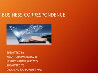 BUSINESS CORRESPONDENCE
SUBMITTED BY
ANANT SHARMA (K20023)
KESHAV SHARMA (K19767)
SUBMITTED TO
DR.ANSHU RAJ PUROHIT MAM
 