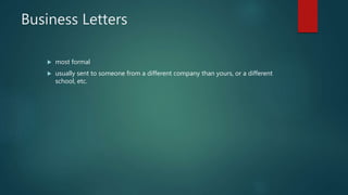 Business Letters
 most formal
 usually sent to someone from a different company than yours, or a different
school, etc.
 