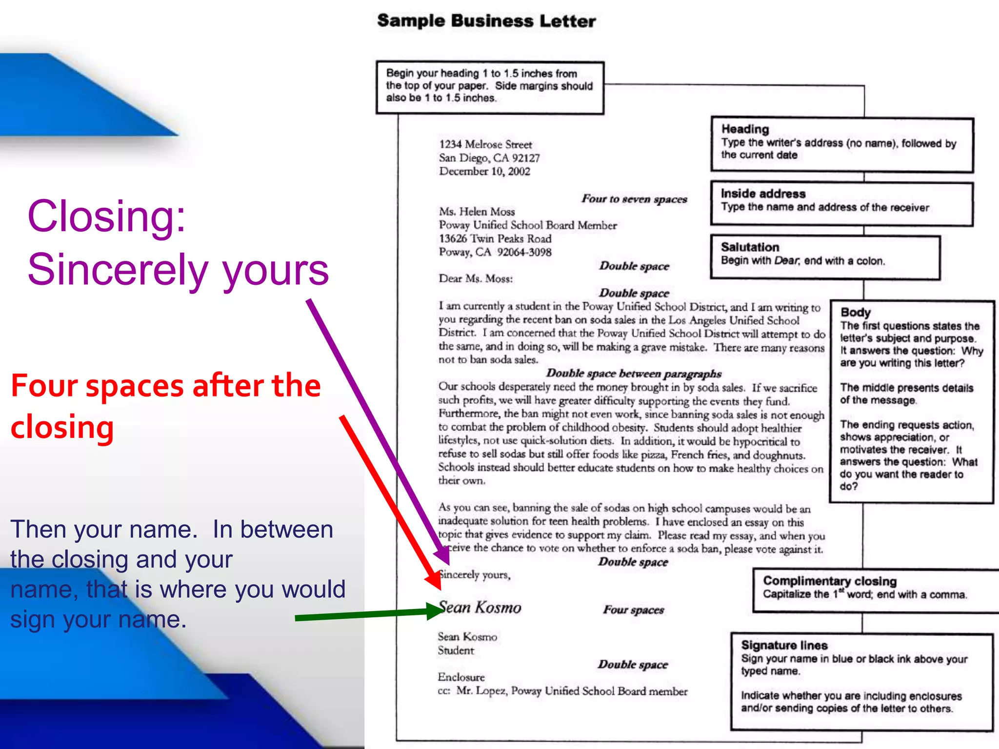 Closing:
 Sincerely yours

Four spaces after the
closing

Then your name. In between
the closing and your
name, that is where you would
sign your name.
 
