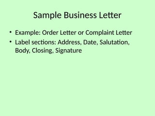 Sample Business Letter
• Example: Order Letter or Complaint Letter
• Label sections: Address, Date, Salutation,
Body, Closing, Signature
 