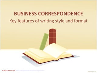 BUSINESS CORRESPONDENCE
Key features of writing style and format

© 2013 Sherrie Lee http://www.linkedin.com/in/orangecanton

 