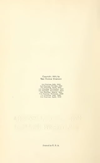 Copyright, 1911. by
The System Company
1st Printing, July, 1911
2iid PriutinE. October, 1911
3rd Printing, April. 1917
4tL Printing. November, 1917
5th Printing, November, 1918
Gth Printing, March, 1919
7th Printing. February, 1920
8h Printing. July, 1920
9th Printing. April. 1922
Printed in U. S. A.
 