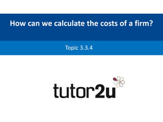 How can we calculate the costs of a firm?
Topic 3.3.4
 