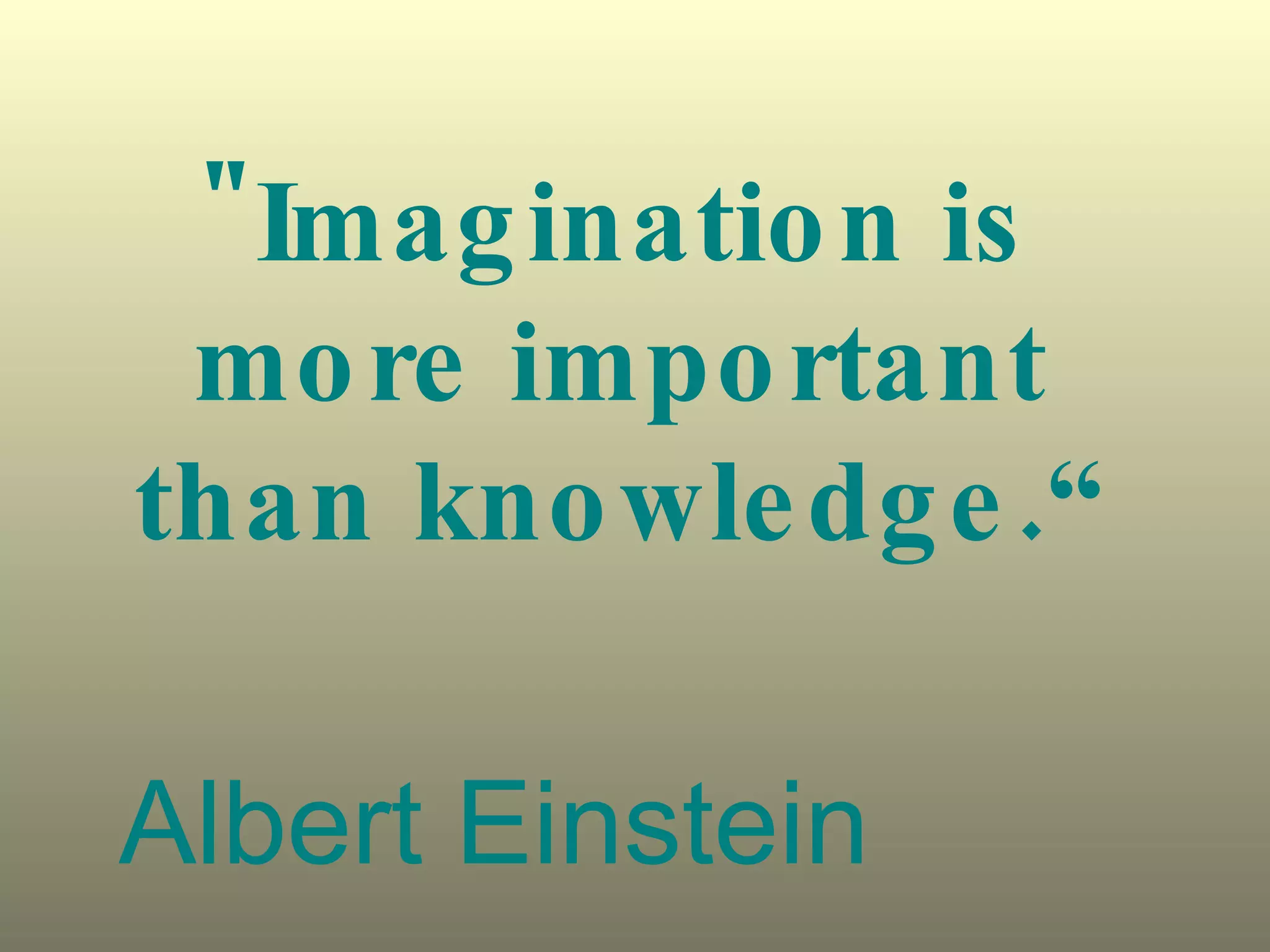 "Imagination is more important than knowledge.“ Albert Einstein 