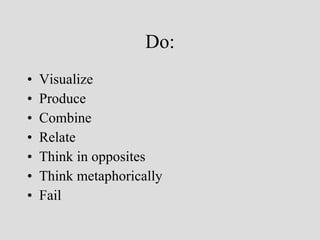 Do: Visualize Produce Combine Relate Think in opposites Think metaphorically Fail 