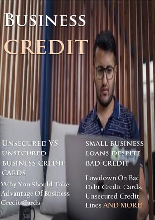 Business
credit
Unsecured VS
unsecured
business credit
cards
small business
loans despite
bad credit
Why You Should Take
Advantage Of Business
Credit Cards
Lowdown On Bad
Debt Credit Cards,
Unsecured Credit
Lines AND MORE!
 