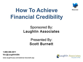 #bizcred
1-888-386-3811
Via @LaughlinUSA
www.laughlinusa.com/webinar-bizcredit.asp
How To Achieve
Financial Credibility
Sponsored By:
Laughlin Associates
Presented By:
Scott Burnett
 