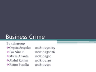 Business Crime
By 4th group
Orysta Setyoko 110810251025
Ika Nina B 110810251026
Mirza Ananta 1108102510
Abdul Rohim 1108102110
Retno Pusalia 1108102510
 
