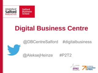 Digital Business Centre
  @DBCentreSalford    #digitalbusiness


  @AleksejHeinze     #P2T2
 