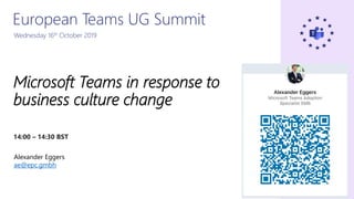 Microsoft Teams in response to
business culture change
Alexander Eggers
ae@epc.gmbh
European Teams UG Summit
Wednesday 16th October 2019
14:00 – 14:30 BST
 