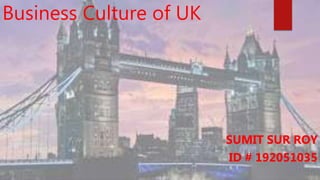 Business Culture of UK
SUMIT SUR ROY
ID # 192051035
 