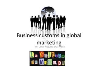 Business customs in global marketing Mr. Cesar Augusto  Díaz Moya  
