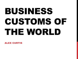 BUSINESS
CUSTOMS OF
THE WORLD
ALEX CURTIS
 