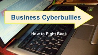 How to Fight Back
Business Cyberbullies
 
