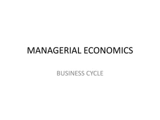MANAGERIAL ECONOMICS

     BUSINESS CYCLE
 