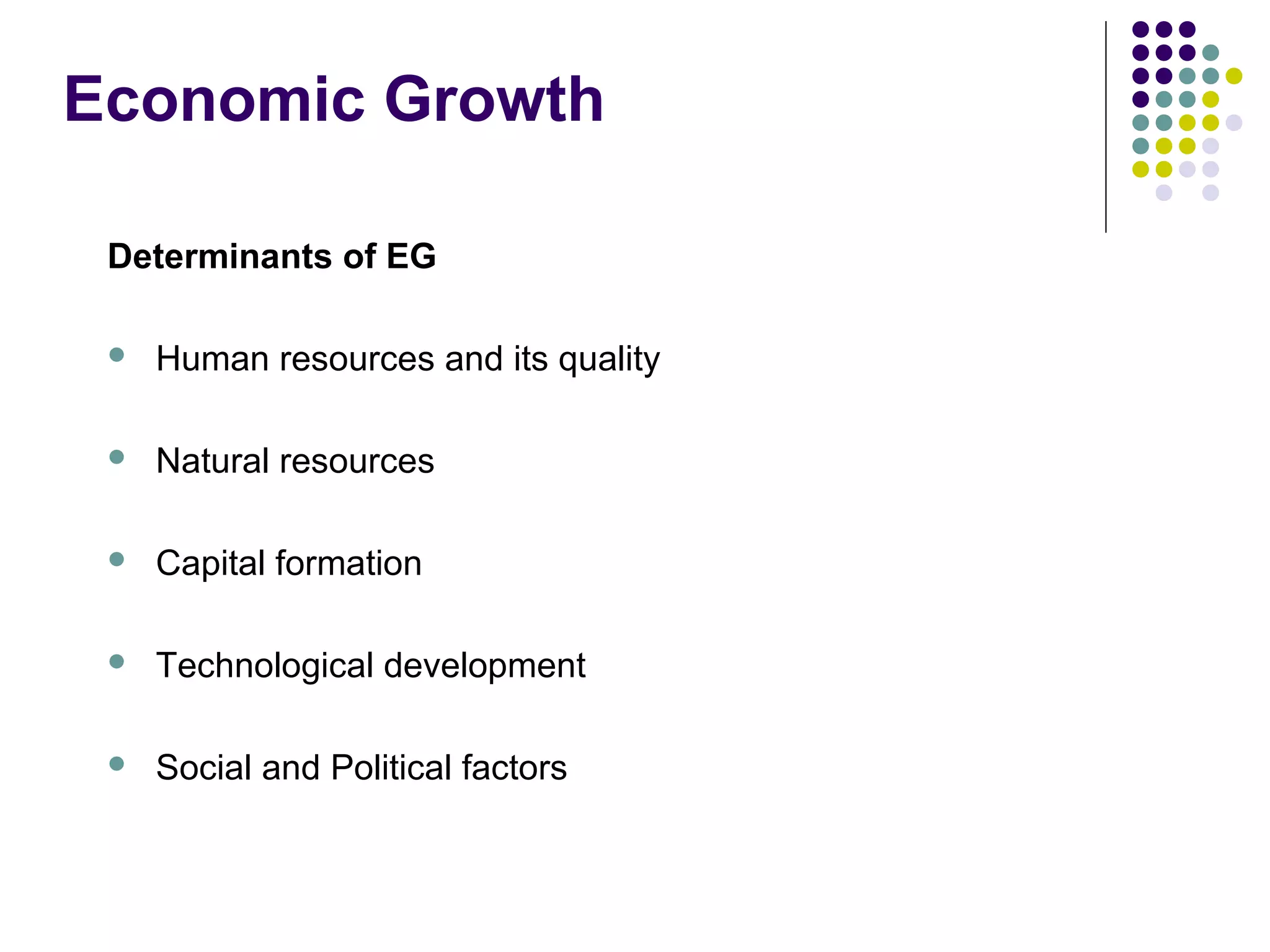 Economic Growth
Determinants of EG


Human resources and its quality



Natural resources



Capital formation



Technological development



Social and Political factors

 