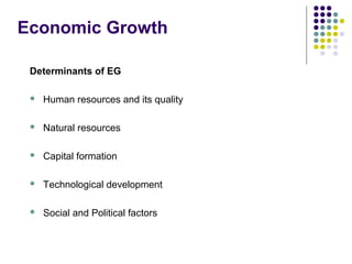 Economic Growth
Determinants of EG


Human resources and its quality



Natural resources



Capital formation



Technological development



Social and Political factors

 