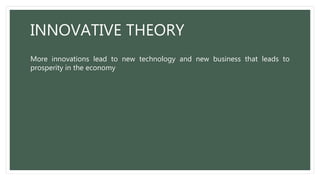 INNOVATIVE THEORY
More innovations lead to new technology and new business that leads to
prosperity in the economy
 