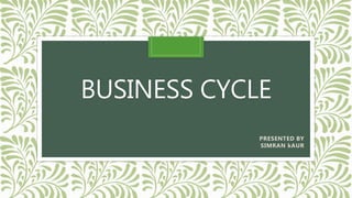 BUSINESS CYCLE
PRESENTED BY
SIMRAN kAUR
 
