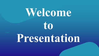 1
Welcome
to
Presentation
 
