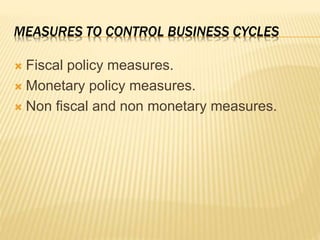 MEASURES TO CONTROL BUSINESS CYCLES
 Fiscal policy measures.
 Monetary policy measures.
 Non fiscal and non monetary measures.
 