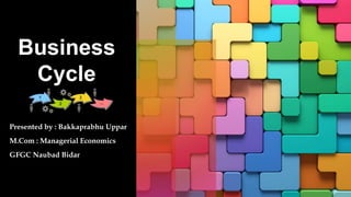 Business
Cycle
Presented by : Bakkaprabhu Uppar
M.Com : Managerial Economics
GFGC Naubad Bidar
 