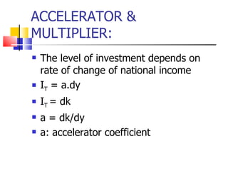 ACCELERATOR & MULTIPLIER: The level of investment depends on rate of change of national income I T  = a.dy I T  = dk a = dk/dy a: accelerator coefficient 