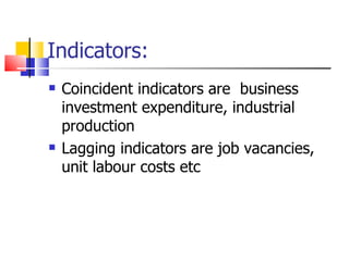 Indicators: Coincident indicators are  business investment expenditure, industrial production Lagging indicators are job vacancies, unit labour costs etc 