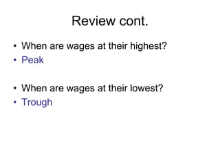 Review cont.
• When are wages at their highest?
• Peak
• When are wages at their lowest?
• Trough
 
