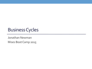 BusinessCycles
Jonathan Newman
Mises Boot Camp 2015
 