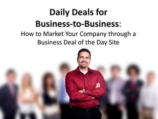 Daily Deals for  Business-to-Business:  How to Market Your Company through a Business Deal of the Day Site 