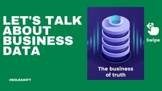 LET'S TALK
ABOUT
BUSINESS
DATA
The business
of truth
#SOLEADIFY
Swipe
 