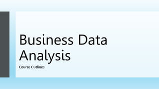 Business Data
Analysis
Course Outlines
 