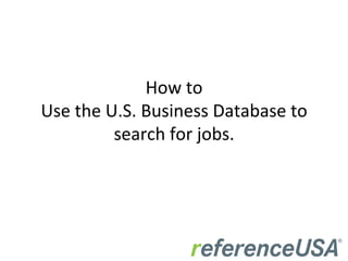 How	
  to	
  
Use	
  the	
  U.S.	
  Business	
  Database	
  to	
  
search	
  for	
  jobs.	
  
 