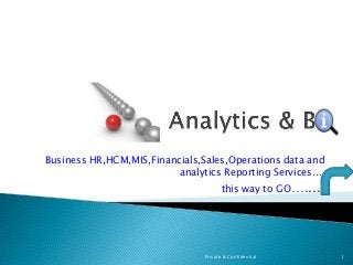 Business HR,HCM,MIS,Financials,Sales,Operations data and
analytics Reporting Services….
this way to GO….....
Private & Confidential 1
 